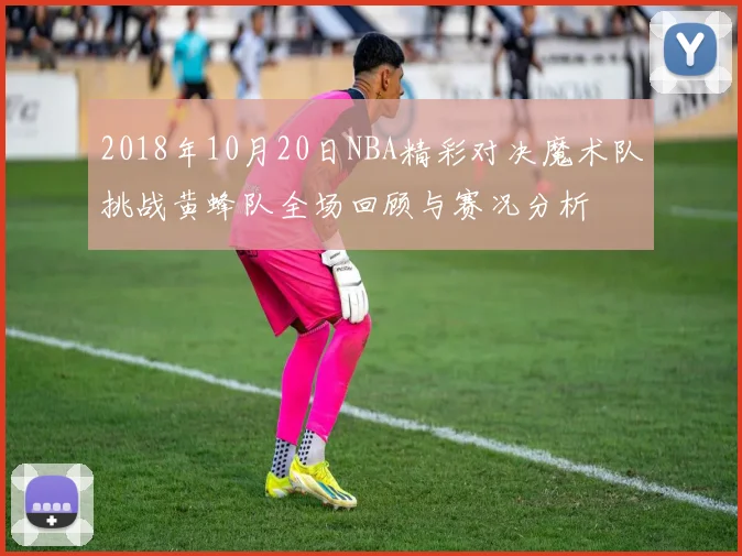 2018年10月20日NBA精彩对决魔术队挑战黄蜂队全场回顾与赛况分析