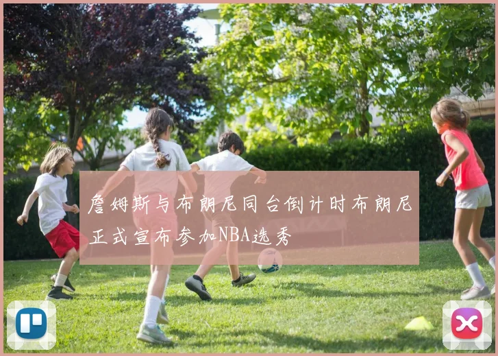 詹姆斯与布朗尼同台倒计时布朗尼正式宣布参加NBA选秀