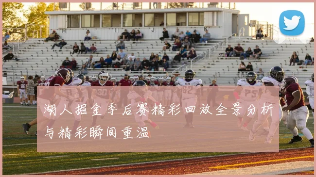 湖人掘金季后赛精彩回放全景分析与精彩瞬间重温