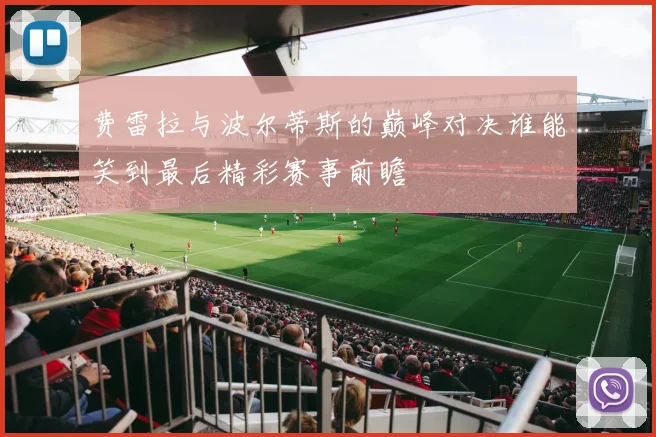 费雷拉与波尔蒂斯的巅峰对决谁能笑到最后精彩赛事前瞻