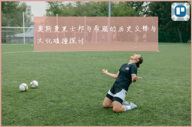 奥斯曼里士邦与希腊的历史交锋与文化碰撞探讨