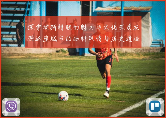 探索埃斯特旺的魅力与文化深度发现这座城市的独特风情与历史遗迹