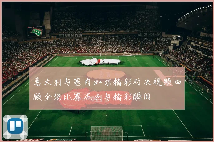 意大利与塞内加尔精彩对决视频回顾全场比赛亮点与精彩瞬间