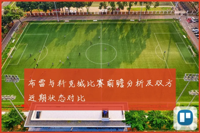 布雷与科克城比赛前瞻分析及双方近期状态对比