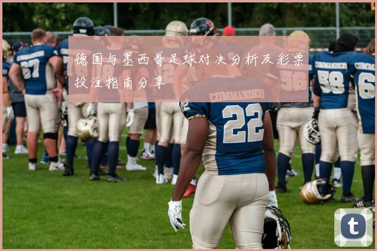 德国与墨西哥足球对决分析及彩票投注指南分享