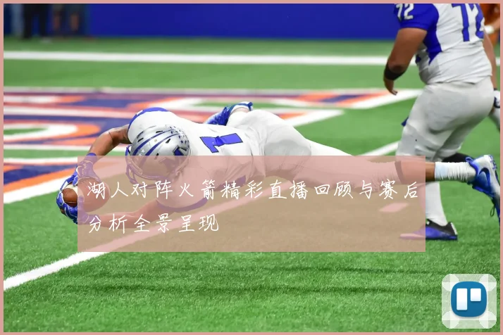 湖人对阵火箭精彩直播回顾与赛后分析全景呈现