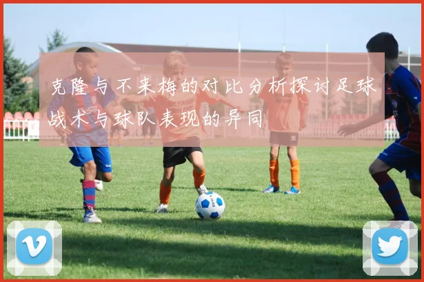 克隆与不来梅的对比分析探讨足球战术与球队表现的异同