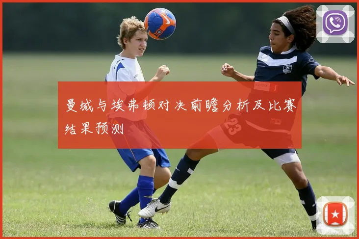 曼城与埃弗顿对决前瞻分析及比赛结果预测