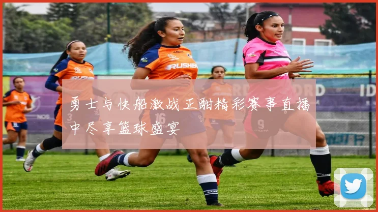 勇士与快船激战正酣精彩赛事直播中尽享篮球盛宴