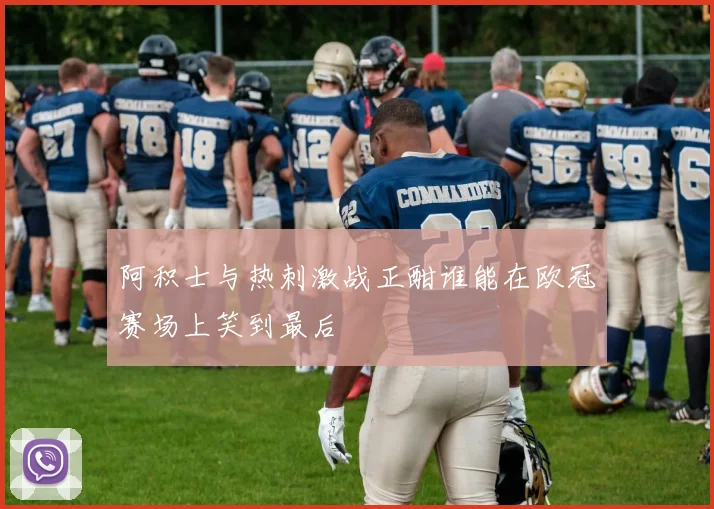 阿积士与热刺激战正酣谁能在欧冠赛场上笑到最后