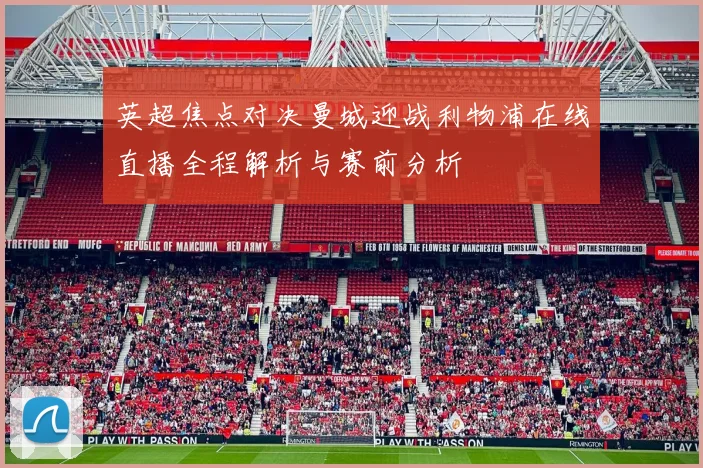 英超焦点对决曼城迎战利物浦在线直播全程解析与赛前分析