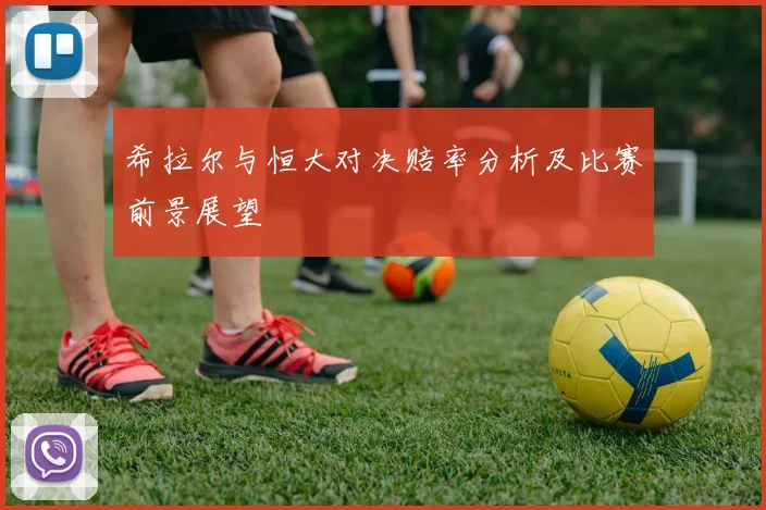 希拉尔与恒大对决赔率分析及比赛前景展望