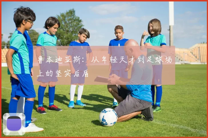 鲁本迪亚斯：从年轻天才到足球场上的坚实后盾