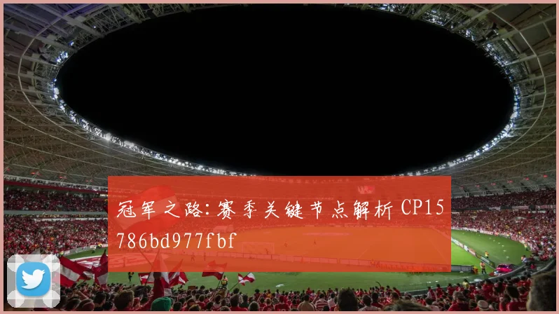 冠军之路:赛季关键节点解析 CP15786bd977fbf