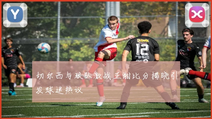 切尔西与狼队激战正酣比分揭晓引发球迷热议