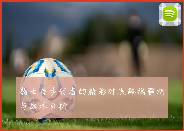 骑士与步行者的精彩对决路线解析与战术分析