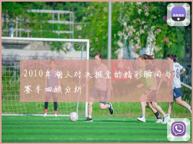 2010年湖人对决掘金的精彩瞬间与赛季回顾分析