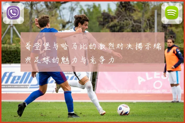 哥登堡与哈马比的激烈对决揭示瑞典足球的魅力与竞争力
