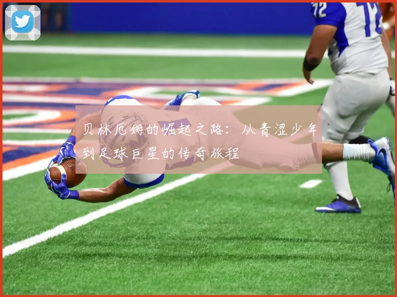 贝林厄姆的崛起之路：从青涩少年到足球巨星的传奇旅程